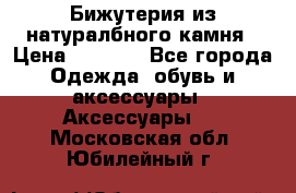 Бижутерия из натуралбного камня › Цена ­ 1 275 - Все города Одежда, обувь и аксессуары » Аксессуары   . Московская обл.,Юбилейный г.